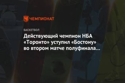 Маркус Смарт - Джейсон Тейтум - Действующий чемпион НБА «Торонто» уступил «Бостону» во втором матче полуфинала Востока - championat.com - США - Бостон