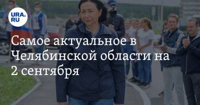 Наталья Котова - Самое актуальное в Челябинской области на 2 сентября. В Челябинске открыли самую большую школу, в Миассе арестовали активы кандидата в депутаты - ura.news - Челябинская обл. - Сколково - Челябинск