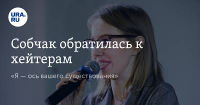 Ксения Собчак - Собчак обратилась к хейтерам. «Я — ось вашего существования» - ura.news