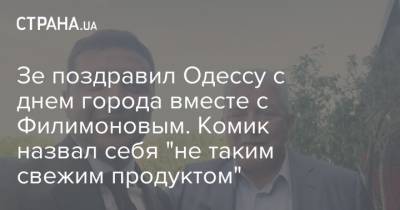 Владимир Зеленский - Олег Филимонов - Зе поздравил Одессу с днем города вместе с Филимоновым. Комик назвал себя "не таким свежим продуктом" - strana.ua - Украина - Одесса - Новости Одессы