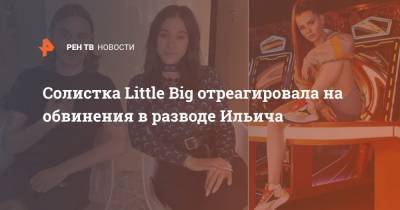 Илья Прусикин - Софья Таюрская - Солистка Little Big отреагировала на обвинения в разводе Ильича - ren.tv
