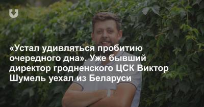 Александр Лукашенко - Александра Лукашенко - «Устал удивляться пробитию очередного дна». Уже бывший директор гродненского ЦСК Виктор Шумель уехал из Беларуси - news.tut.by - Белоруссия - Польша