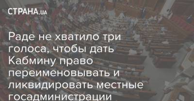 Раде не хватило три голоса, чтобы дать Кабмину право переименовывать и ликвидировать местные госадминистрации - strana.ua