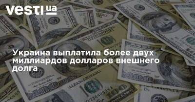 Украина выплатила более двух миллиардов долларов внешнего долга - vesti.ua - Украина - Киев