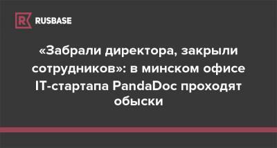 «Забрали директора, закрыли сотрудников»: в минском офисе IT-стартапа PandaDoc проходят обыски - rb.ru - Белоруссия - Минск