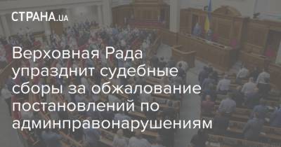 Верховная Рада упразднит судебные сборы за обжалование постановлений по админправонарушениям - strana.ua - Украина