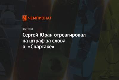 Сергей Юран - Шамиль Газизов - Роман Терюшков - Сергей Юран отреагировал на штраф за слова о «Спартаке» - championat.com - Московская обл.