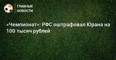 Сергей Юран - Леонид Федун - «Чемпионат»: РФС оштрафовал Юрана на 100 тысяч рублей - bombardir.ru