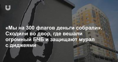 «Мы на 300 флагов деньги собрали». Сходили во двор, где вешали огромный БЧБ и защищают мурал с диджеями - news.tut.by - Минск