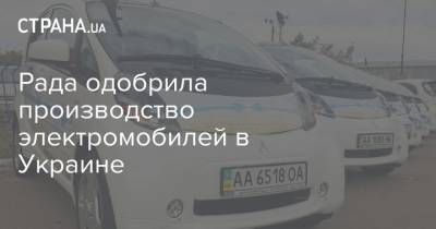 Рада одобрила производство электромобилей в Украине - strana.ua - Украина - Парламент