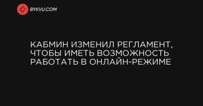 Денис Шмыгаль - Олег Немчинов - Кабмин изменил регламент, чтобы иметь возможность работать в онлайн-режиме - bykvu.com - Украина