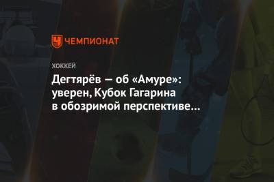 Михаил Дегтярев - Александр Могильный - Дегтярёв — об «Амуре»: уверен, Кубок Гагарина в обозримой перспективе приедет в Хабаровск - championat.com - Хабаровский край - Хабаровск