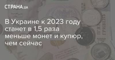 В Украине к 2023 году станет в 1,5 раза меньше монет и купюр, чем сейчас - strana.ua - Украина