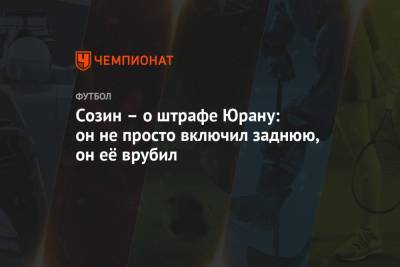 Сергей Юран - Андрей Созин - Созин – о штрафе Юрану: он не просто включил заднюю, он её врубил - championat.com - Уфа