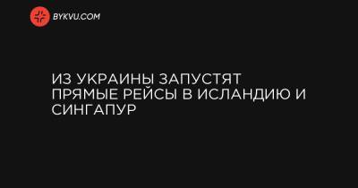 Из Украины запустят прямые рейсы в Исландию и Сингапур - bykvu.com - Украина - Сингапур - Исландия - Республика Сингапур