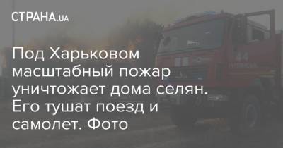 Под Харьковом масштабный пожар уничтожает дома селян. Его тушат поезд и самолет. Фото - strana.ua - Украина - Харьковская обл. - Харьков - Дома