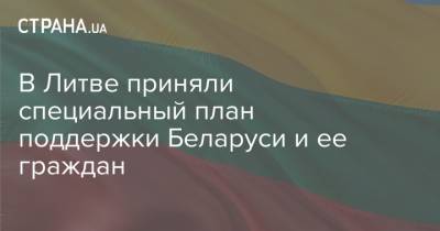 Александр Лукашенко - В Литве приняли специальный план поддержки Беларуси и ее граждан - strana.ua - Белоруссия - Литва - Латвия