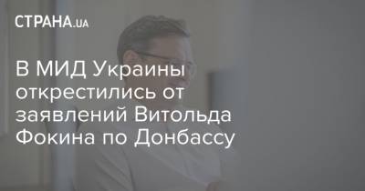 Витольд Фокин - Дмитрий Кулеба - В МИД Украины открестились от заявлений Витольда Фокина по Донбассу - strana.ua - Украина - Донбасс