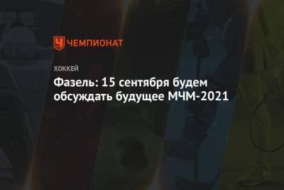 Сергей Емельянов - Рене Фазель - Фазель: 15 сентября будем обсуждать будущее МЧМ-2021 - championat.com - Россия - Канада