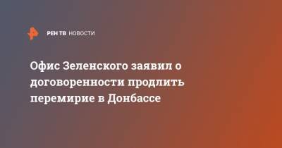 Яшар Халит Чевик - Офис Зеленского заявил о договоренности продлить перемирие в Донбассе - ren.tv - Украина - Донбасс