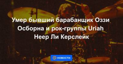 Оззи Осборн - Умер бывший барабанщик Оззи Оcборна и рок-группы Uriah Heep Ли Керслейк - news.mail.ru - Англия