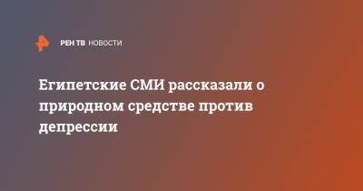 Египетские СМИ рассказали о природном средстве против депрессии - ren.tv