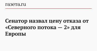 Сергей Цеков - Сенатор назвал цену отказа от «Северного потока — 2» для Европы - gazeta.ru - Россия - США - Киев - Берлин