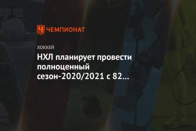 Гэри Беттмэн - НХЛ планирует провести полноценный сезон-2020/2021 с 82 матчами в регулярке - championat.com - США - Канада