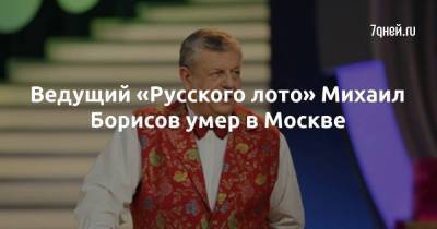 Ведущий «Русского лото» Михаил Борисов умер в Москве - skuke.net - Москва