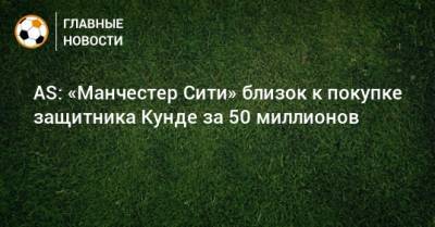 Жюль Кунде - AS: «Манчестер Сити» близок к покупке защитника Кунде за 50 миллионов - bombardir.ru