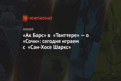 «Ак Барс» в «Твиттере» — о «Сочи»: сегодня играем с «Сан-Хосе Шаркс» - championat.com - Сочи - Казань - Сан-Хосе