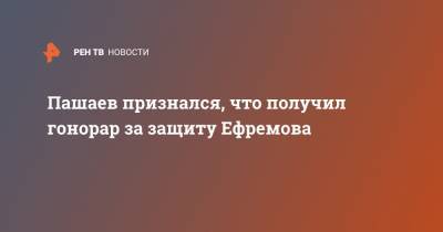 Михаил Ефремов - Эльман Пашаев - Пашаев признался, что получил гонорар за защиту Ефремова - ren.tv - Москва