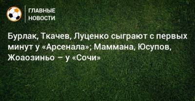 Э.Кангва - К.Кангва - Бурлак, Ткачев, Луценко сыграют с первых минут у «Арсенала»; Маммана, Юсупов, Жоаозиньо – у «Сочи» - bombardir.ru - Москва - Сочи