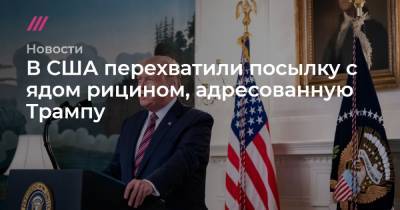 В США перехватили посылку с ядом рицином, адресованную Трампу - tvrain.ru - США - Вашингтон - Канада
