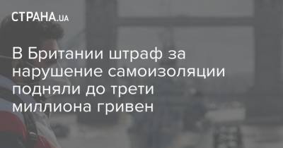 Борис Джонсон - В Британии штраф за нарушение самоизоляции подняли до трети миллиона гривен - strana.ua - Англия