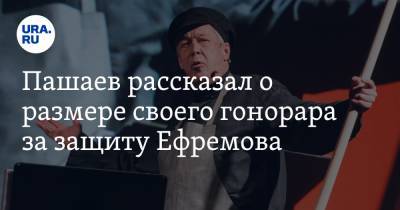 Михаил Ефремов - Тимур Маршани - Эльман Пашаев - Пашаев рассказал о размере своего гонорара за защиту Ефремова - ura.news