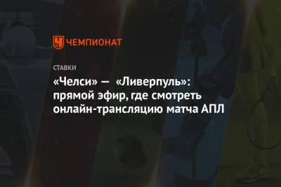 «Челси» — «Ливерпуль»: прямой эфир, где смотреть онлайн-трансляцию матча АПЛ - championat.com - Англия