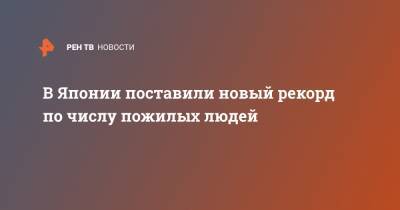 В Японии поставили новый рекорд по числу пожилых людей - ren.tv - Италия - Япония - Португалия