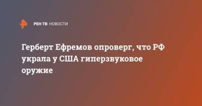 Дональд Трамп - Владимир Путин - Барак Обама - Герберт Ефремов - Герберт Ефремов опроверг, что РФ украла у США гиперзвуковое оружие - ren.tv - Россия - США