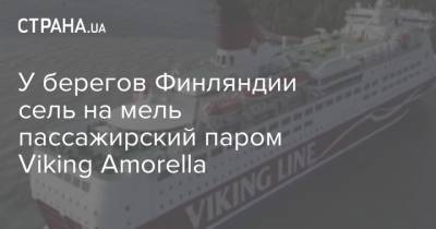 У берегов Финляндии сель на мель пассажирский паром Viking Amorella - strana.ua - Украина - Финляндия