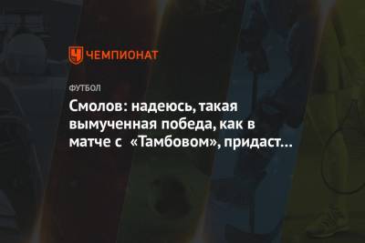 Федор Смолов - Антон Миранчук - Смолов: надеюсь, такая вымученная победа, как в матче с «Тамбовом», придаст эмоций и сил - championat.com - Москва - Тамбов