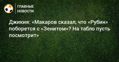 Денис Макаров - Джикия: «Макаров сказал, что «Рубин» поборется с «Зенитом»? На табло пусть посмотрит» - bombardir.ru