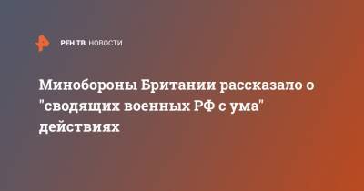 Минобороны Британии рассказало о "сводящих военных РФ с ума" действиях - ren.tv - Россия - Англия