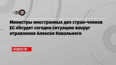 Алексей Навальный - Жозеп Боррель - Министры иностранных дел стран-членов ЕС обсудят сегодня ситуацию вокруг отравления Алексея Навального - echo.msk.ru - Москва - Германия - Брюссель