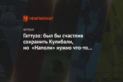 Дженнаро Гаттузо - Калиду Кулибали - Гаттузо: был бы счастлив сохранить Кулибали, но «Наполи» нужно что-то делать с цифрами - championat.com