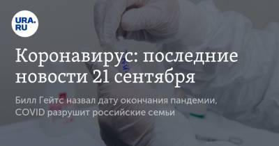 Вильям Гейтс - Коронавирус: последние новости 21 сентября. Билл Гейтс назвал дату окончания пандемии, COVID разрушит российские семьи - ura.news - Россия - Китай - США - Бразилия - Индия - Ухань