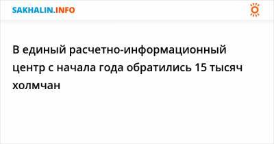 В единый расчетно-информационный центр с начала года обратились 15 тысяч холмчан - sakhalin.info - Холмск
