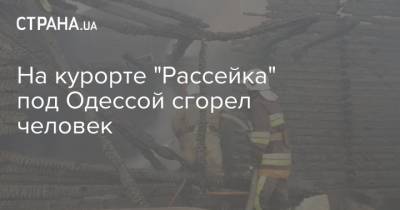 На курорте "Рассейка" под Одессой сгорел человек - strana.ua - Украина - Одесса - Одесская обл. - Гсчс