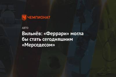 Жак Вильнев - Вильнёв: «Феррари» могла бы стать сегодняшним «Мерседесом» - championat.com