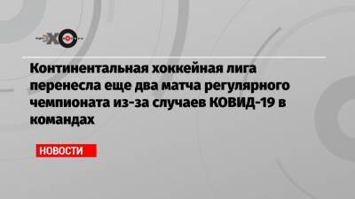 Континентальная хоккейная лига перенесла еще два матча регулярного чемпионата из-за случаев КОВИД-19 в командах - echo.msk.ru - Китай - Сочи - Нижний Новгород - Рига - Ярославль